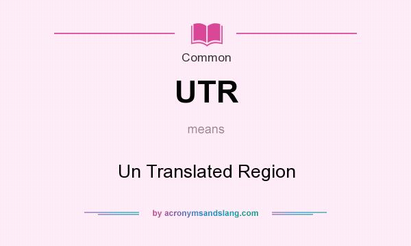 What does UTR mean? It stands for Un Translated Region