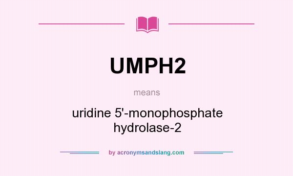 What does UMPH2 mean? It stands for uridine 5`-monophosphate hydrolase-2