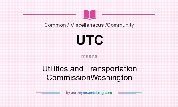 What does UTC mean? It stands for Utilities and Transportation CommissionWashington