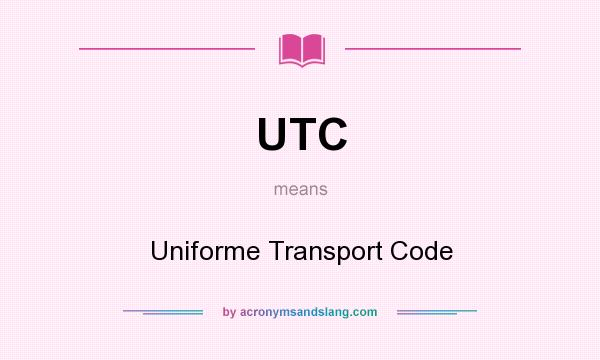 What does UTC mean? It stands for Uniforme Transport Code