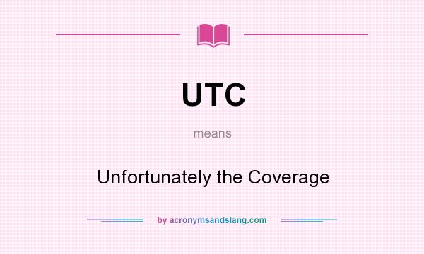 What does UTC mean? It stands for Unfortunately the Coverage