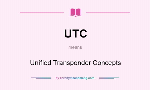 What does UTC mean? It stands for Unified Transponder Concepts