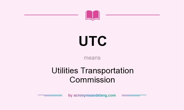 What does UTC mean? It stands for Utilities Transportation Commission