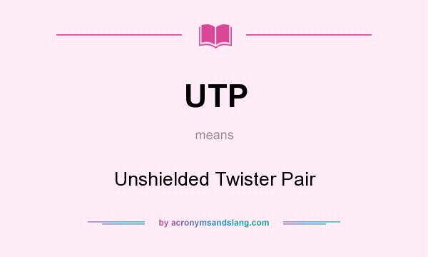 What does UTP mean? It stands for Unshielded Twister Pair
