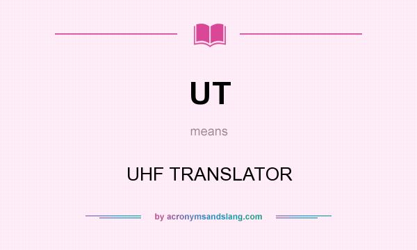 What does UT mean? It stands for UHF TRANSLATOR