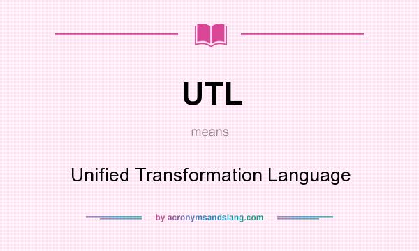 What does UTL mean? It stands for Unified Transformation Language