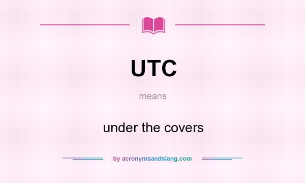 What does UTC mean? It stands for under the covers