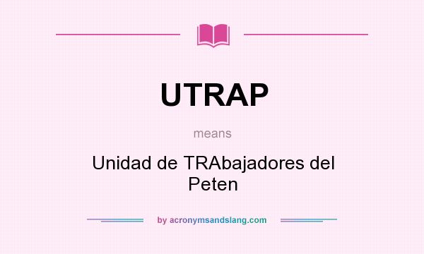 What does UTRAP mean? It stands for Unidad de TRAbajadores del Peten