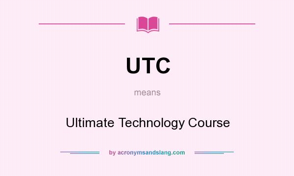 What does UTC mean? It stands for Ultimate Technology Course