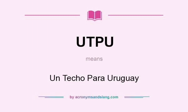 What does UTPU mean? It stands for Un Techo Para Uruguay