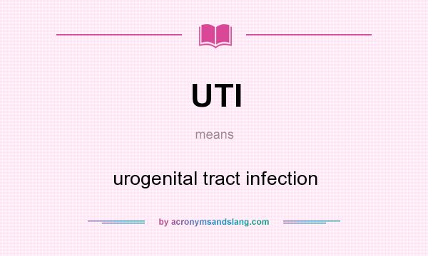 What does UTI mean? It stands for urogenital tract infection