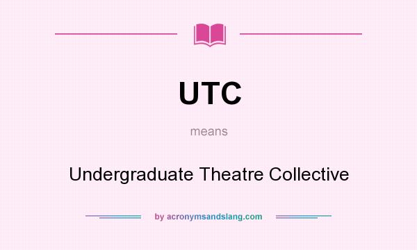 What does UTC mean? It stands for Undergraduate Theatre Collective