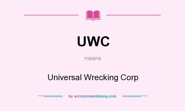What does UWC mean? It stands for Universal Wrecking Corp