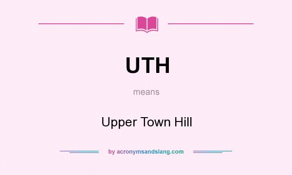 What does UTH mean? It stands for Upper Town Hill