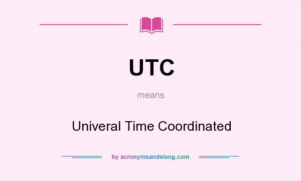 What does UTC mean? It stands for Univeral Time Coordinated