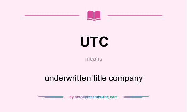 What does UTC mean? It stands for underwritten title company