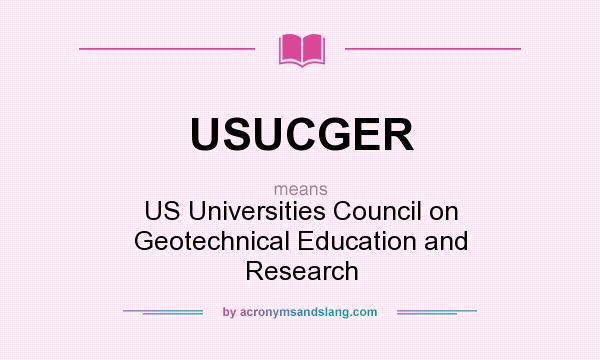 What does USUCGER mean? It stands for US Universities Council on Geotechnical Education and Research