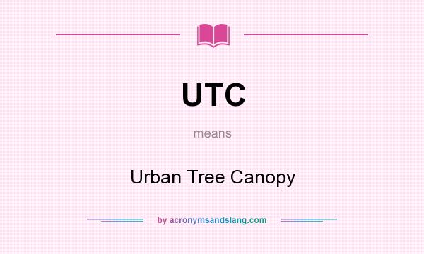 What does UTC mean? It stands for Urban Tree Canopy