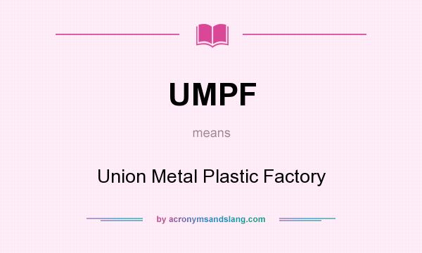 What does UMPF mean? It stands for Union Metal Plastic Factory
