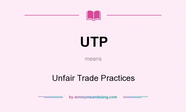 What does UTP mean? It stands for Unfair Trade Practices