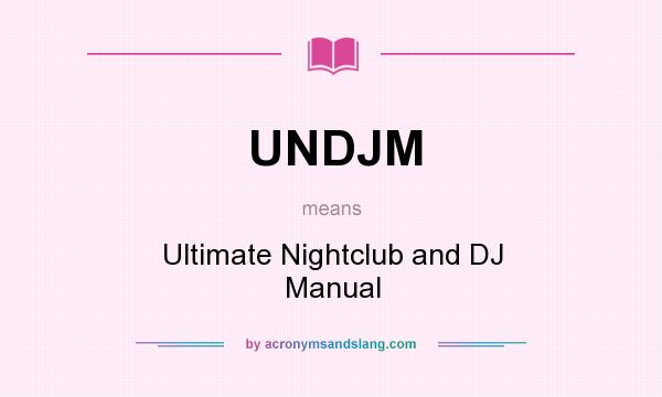 What does UNDJM mean? It stands for Ultimate Nightclub and DJ Manual