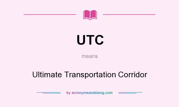 What does UTC mean? It stands for Ultimate Transportation Corridor
