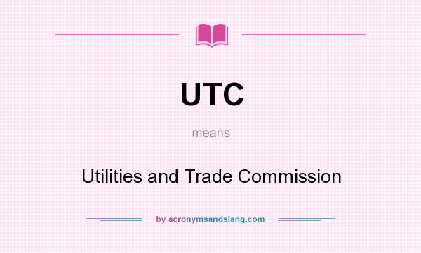 What does UTC mean? It stands for Utilities and Trade Commission