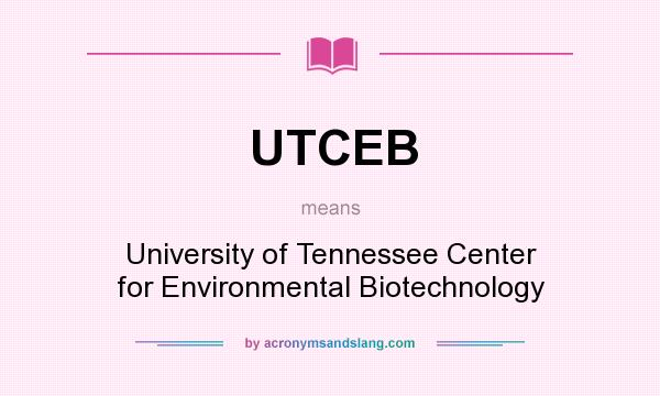 What does UTCEB mean? It stands for University of Tennessee Center for Environmental Biotechnology