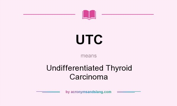 What does UTC mean? It stands for Undifferentiated Thyroid Carcinoma