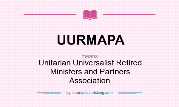 What does UURMAPA mean? It stands for Unitarian Universalist Retired Ministers and Partners Association