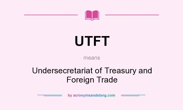 What does UTFT mean? It stands for Undersecretariat of Treasury and Foreign Trade