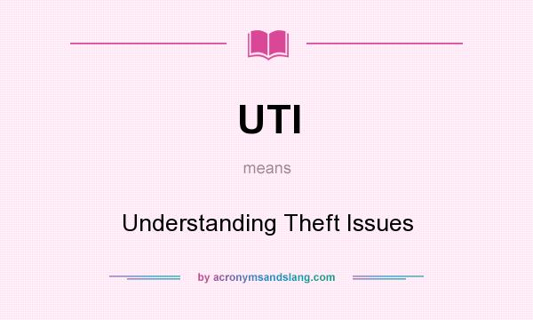 What does UTI mean? It stands for Understanding Theft Issues