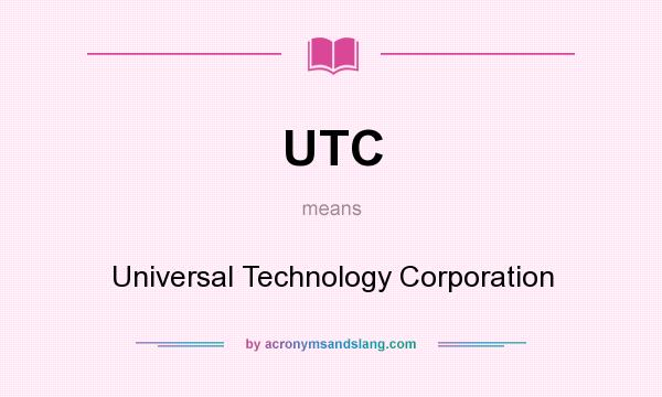What does UTC mean? It stands for Universal Technology Corporation
