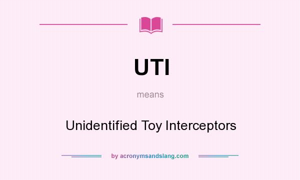 What does UTI mean? It stands for Unidentified Toy Interceptors
