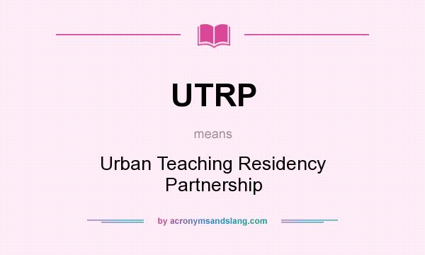 What does UTRP mean? It stands for Urban Teaching Residency Partnership