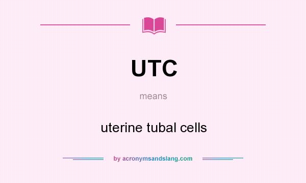 What does UTC mean? It stands for uterine tubal cells