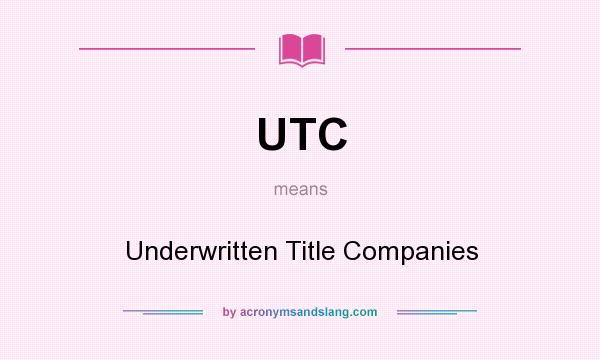 What does UTC mean? It stands for Underwritten Title Companies