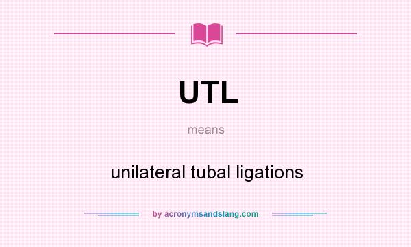 What does UTL mean? It stands for unilateral tubal ligations
