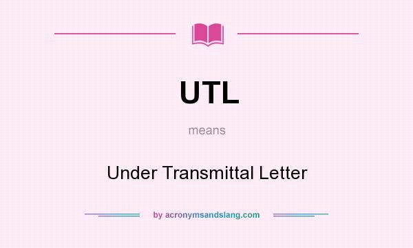 What does UTL mean? It stands for Under Transmittal Letter