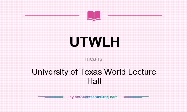 What does UTWLH mean? It stands for University of Texas World Lecture Hall