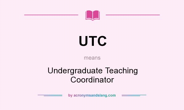 What does UTC mean? It stands for Undergraduate Teaching Coordinator