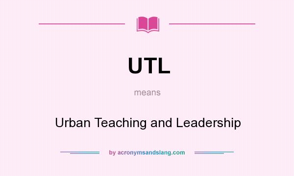 What does UTL mean? It stands for Urban Teaching and Leadership