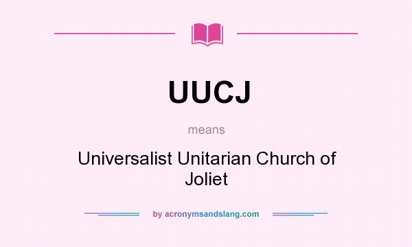 What does UUCJ mean? It stands for Universalist Unitarian Church of Joliet
