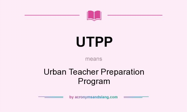 What does UTPP mean? It stands for Urban Teacher Preparation Program