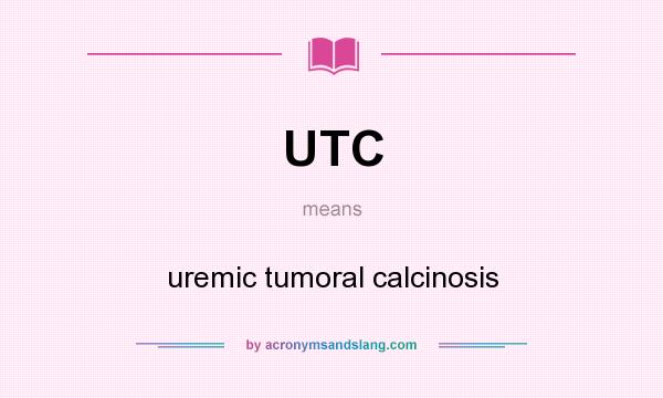 What does UTC mean? It stands for uremic tumoral calcinosis