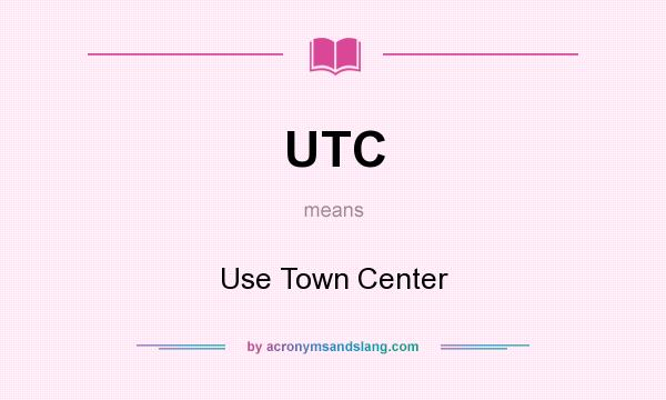 What does UTC mean? It stands for Use Town Center