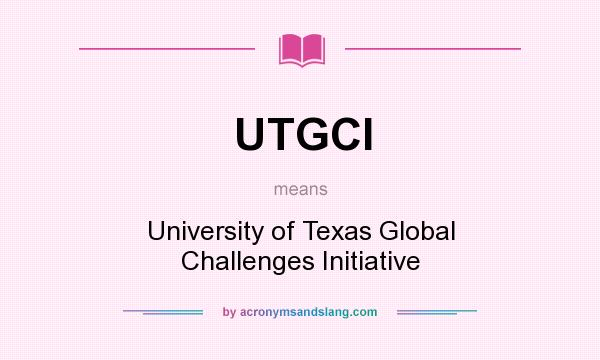 What does UTGCI mean? It stands for University of Texas Global Challenges Initiative