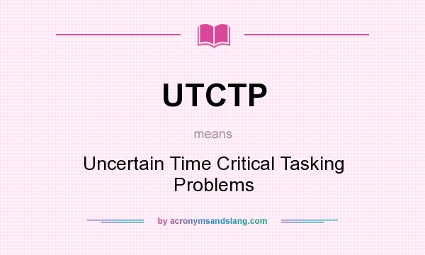 What does UTCTP mean? It stands for Uncertain Time Critical Tasking Problems