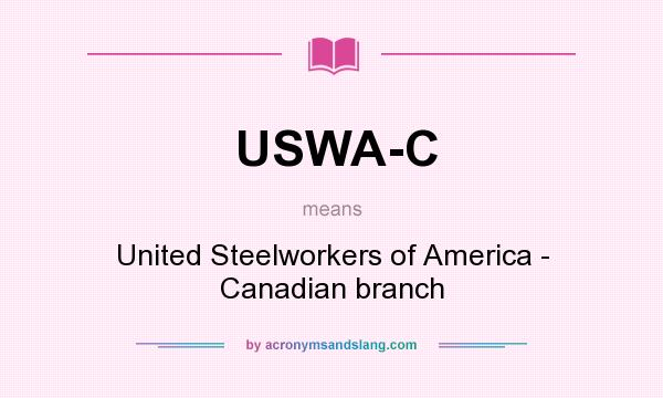 What does USWA-C mean? It stands for United Steelworkers of America - Canadian branch