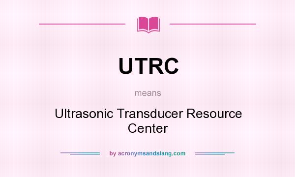 What does UTRC mean? It stands for Ultrasonic Transducer Resource Center